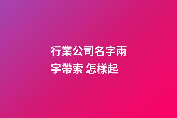 行業公司名字兩字帶索 怎樣起-第1張-公司起名-玄機派